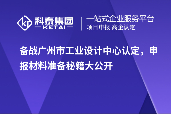 備戰(zhàn)廣州市工業(yè)設計中心認定，申報材料準備秘籍大公開