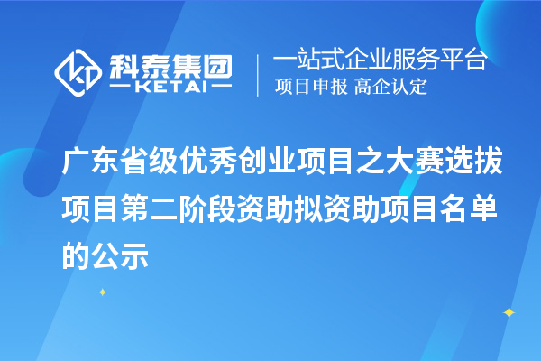 廣東省級(jí)優(yōu)秀創(chuàng)業(yè)項(xiàng)目之大賽選拔項(xiàng)目第二階段資助擬資助項(xiàng)目名單的公示
