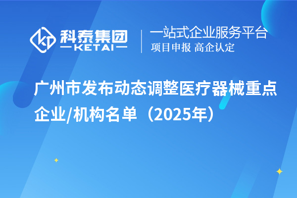 廣州市發(fā)布動(dòng)態(tài)調(diào)整醫(yī)療器械重點(diǎn)企業(yè)/機(jī)構(gòu)名單（2025年）