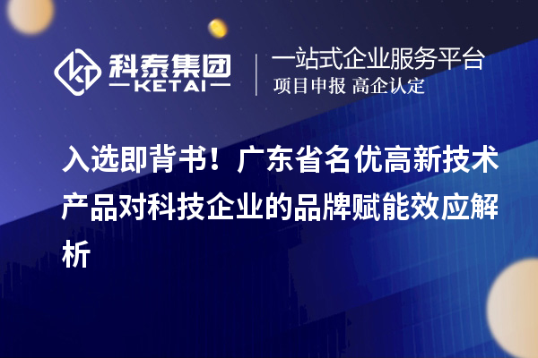 入選即背書(shū)！廣東省名優(yōu)高新技術(shù)產(chǎn)品對(duì)科技企業(yè)的品牌賦能效應(yīng)解析