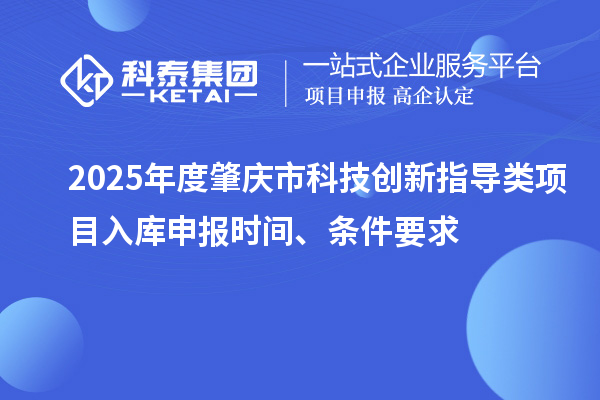 2025年度肇慶市科技創(chuàng)新指導(dǎo)類(lèi)項(xiàng)目入庫(kù)申報(bào)時(shí)間、條件要求