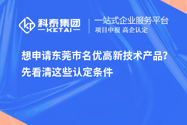 想申請(qǐng)東莞市<a href=http://www.xljuanlianmen.com/fuwu/mingyougaopin.html target=_blank class=infotextkey>名優(yōu)高新技術(shù)產(chǎn)品</a>？先看清這些認(rèn)定條件