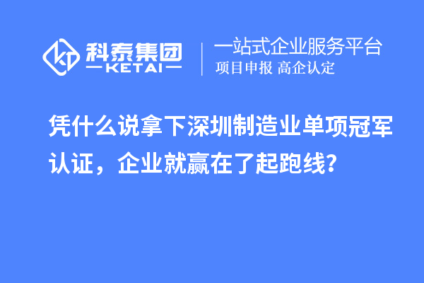 憑什么說拿下深圳制造業(yè)單項冠軍認證，企業(yè)就贏在了起跑線？