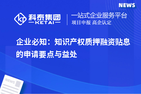 企業(yè)必知：知識產(chǎn)權質押融資貼息的申請要點與益處