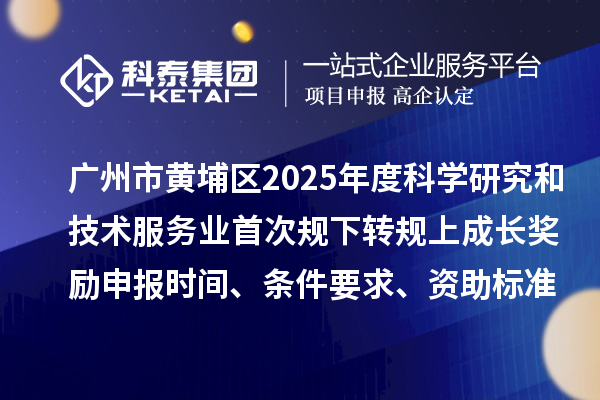 廣州市黃埔區(qū)2025年度科學(xué)研究和技術(shù)服務(wù)業(yè)首次規(guī)下轉(zhuǎn)規(guī)上成長獎(jiǎng)勵(lì)申報(bào)時(shí)間、條件要求、資助標(biāo)準(zhǔn)