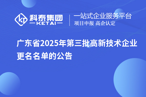 廣東省2025年第三批高新技術(shù)企業(yè)更名名單的公告