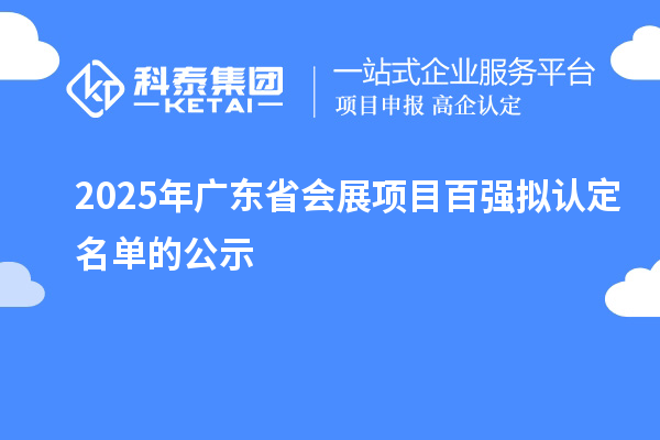 2025年廣東省會(huì)展項(xiàng)目百強(qiáng)擬認(rèn)定名單的公示