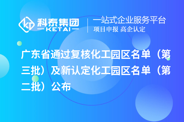 廣東省通過復(fù)核化工園區(qū)名單（第三批）及新認(rèn)定化工園區(qū)名單（第二批）公布