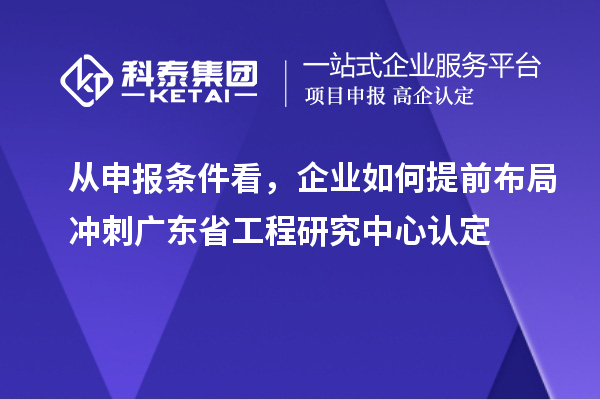 從申報條件看，企業(yè)如何提前布局沖刺廣東省工程研究中心認(rèn)定