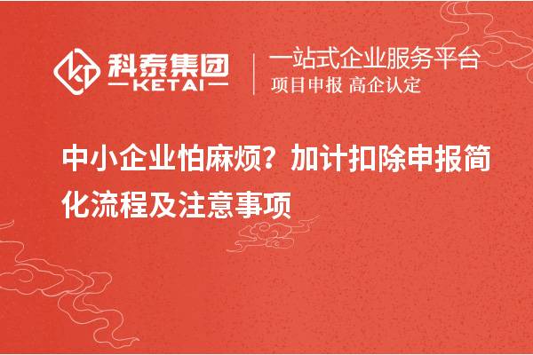 中小企業(yè)怕麻煩？加計扣除申報簡化流程及注意事項