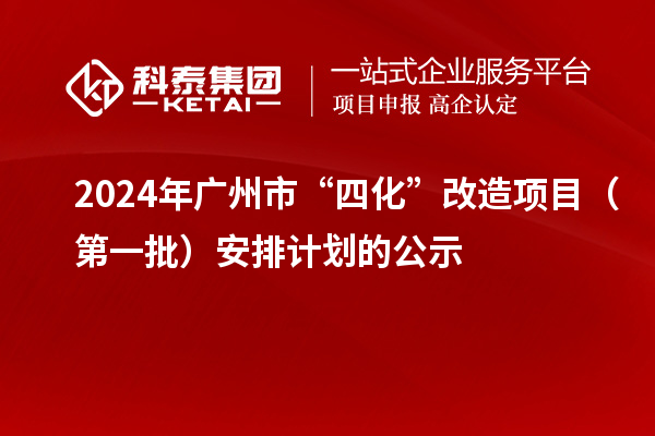 2024年廣州市“四化”改造項(xiàng)目（第一批）安排計(jì)劃的公示