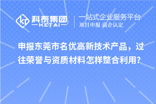 申報(bào)東莞市名優(yōu)高新技術(shù)產(chǎn)品，過往榮譽(yù)與資質(zhì)材料怎樣整合利用？