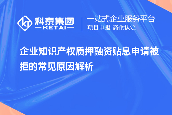 企業(yè)知識產(chǎn)權質押融資貼息申請被拒的常見原因解析
