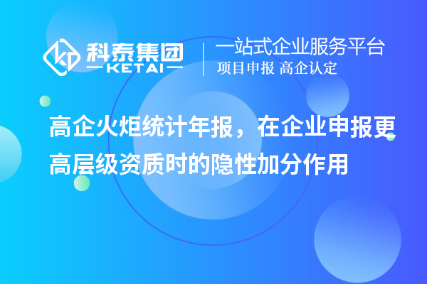 高企火炬統(tǒng)計(jì)年報(bào)，在企業(yè)申報(bào)更高層級(jí)資質(zhì)時(shí)的隱性加分作用