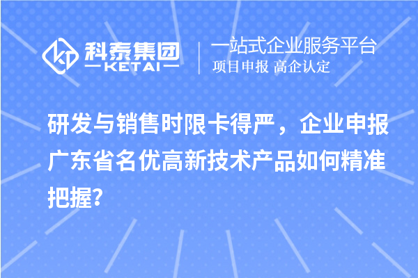 研發(fā)與銷售時(shí)限卡得嚴(yán)，企業(yè)申報(bào)廣東省名優(yōu)高新技術(shù)產(chǎn)品如何精準(zhǔn)把握？