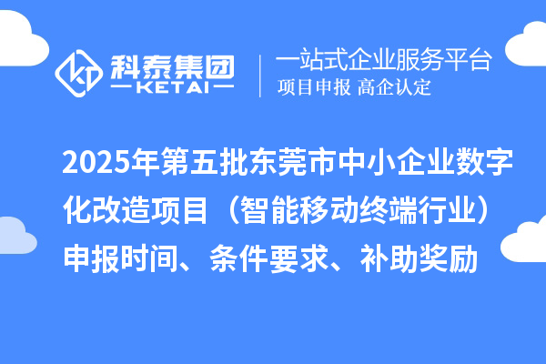 2025年第五批東莞市中小企業(yè)數(shù)字化改造項(xiàng)目（智能移動(dòng)終端行業(yè)）申報(bào)時(shí)間、條件要求、補(bǔ)助獎(jiǎng)勵(lì)