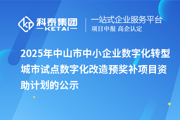 2025年中山市中小企業(yè)數(shù)字化轉(zhuǎn)型城市試點(diǎn)數(shù)字化改造預(yù)獎(jiǎng)補(bǔ)項(xiàng)目資助計(jì)劃的公示