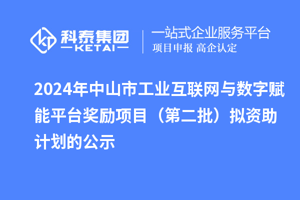 2024年中山市工業(yè)互聯(lián)網(wǎng)與數(shù)字賦能平臺(tái)獎(jiǎng)勵(lì)項(xiàng)目（第二批）擬資助計(jì)劃的公示