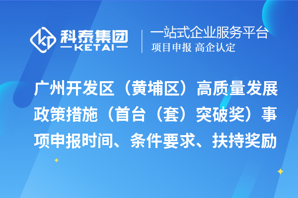 廣州開發(fā)區(qū)（黃埔區(qū)）高質(zhì)量發(fā)展政策措施（首臺（套）突破獎）事項申報時間、條件要求、扶持獎勵