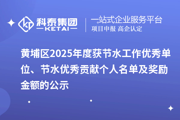 黃埔區(qū)2025年度獲節(jié)水工作優(yōu)秀單位、節(jié)水優(yōu)秀貢獻(xiàn)個(gè)人名單及獎(jiǎng)勵(lì)金額的公示