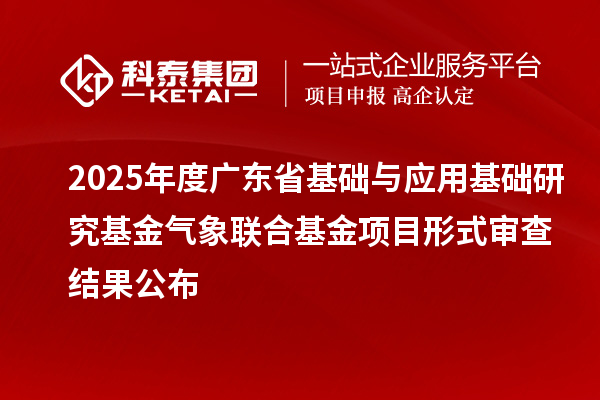 2025年度廣東省基礎(chǔ)與應(yīng)用基礎(chǔ)研究基金氣象聯(lián)合基金項目形式審查結(jié)果公布